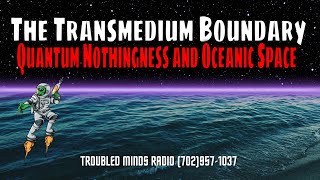 The Transmedium Boundary - Quantum Nothingness and Oceanic Space